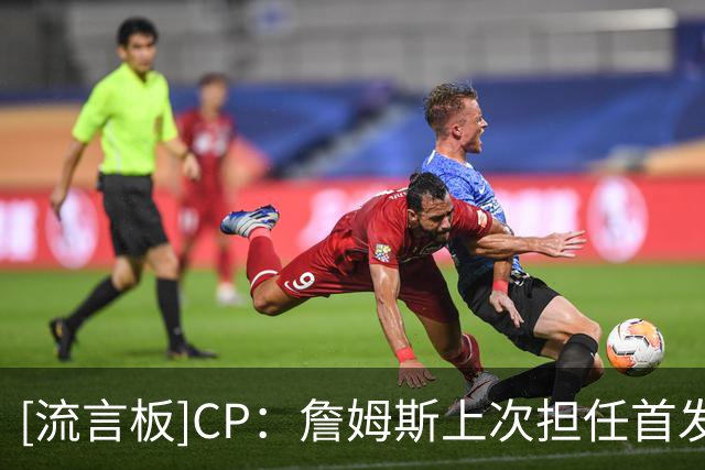 [流言板]CP：詹姆斯上次担任首发中锋还是2021年湖人时期